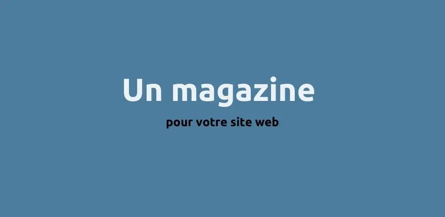 Un site web avec un magazine associé : mieux qu'un blog